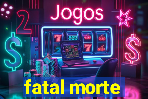 fatal morte